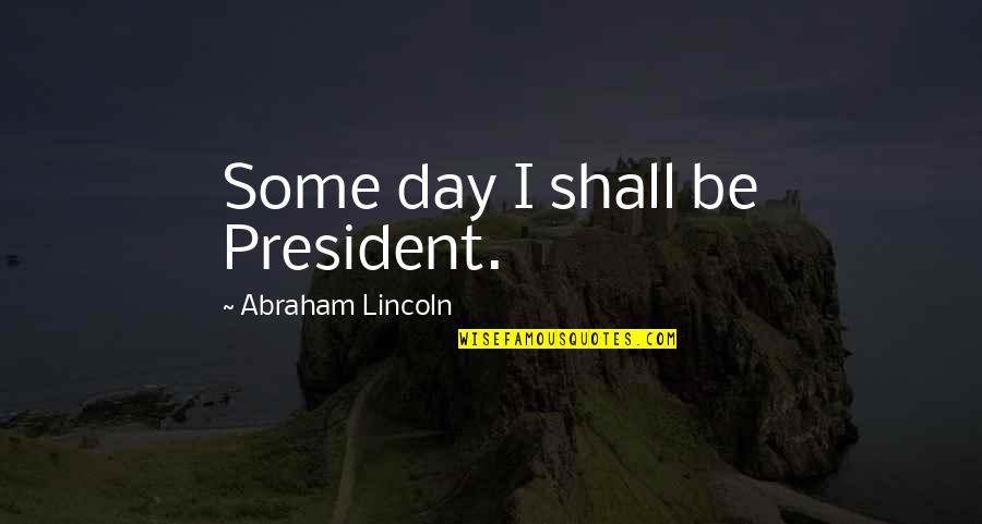 Lisa Swerling Quotes By Abraham Lincoln: Some day I shall be President.