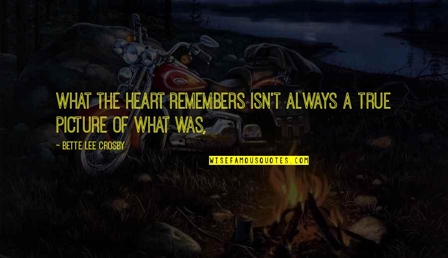 Lisa Tamati Quotes By Bette Lee Crosby: What the heart remembers isn't always a true Lisa Tamati Quotes By Bette Lee Crosby: What the heart remembers isn't always a true