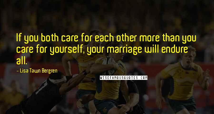 Lisa Tawn Bergren quotes: If you both care for each other more than you care for yourself, your marriage will endure all.