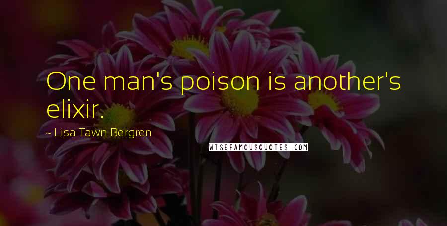 Lisa Tawn Bergren quotes: One man's poison is another's elixir. Lisa Tawn Bergren quotes: One man's poison is another's elixir.