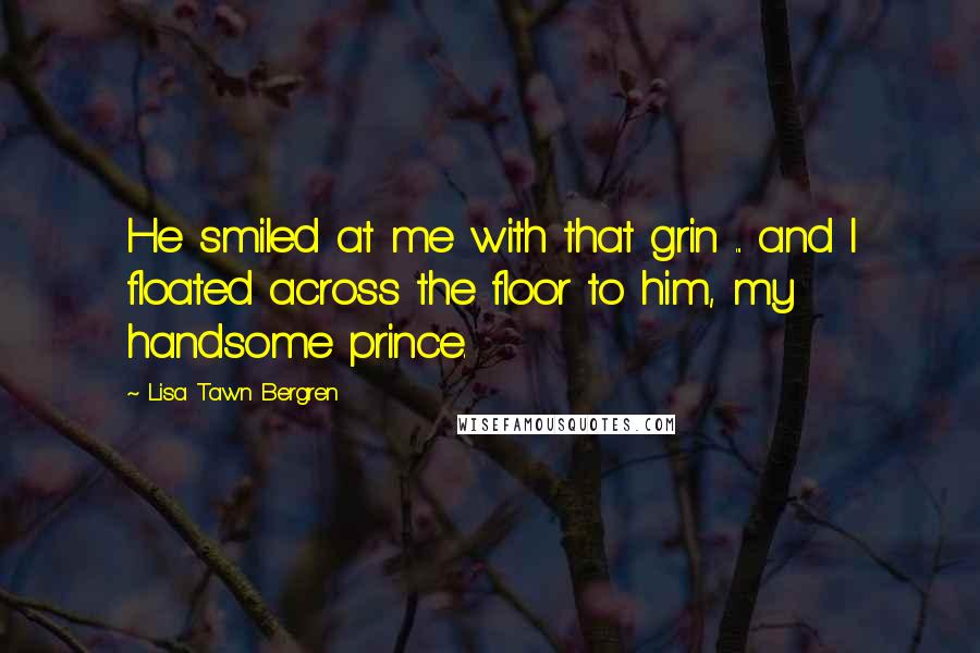 Lisa Tawn Bergren quotes: He smiled at me with that grin ... and I floated across the floor to him, my handsome prince.