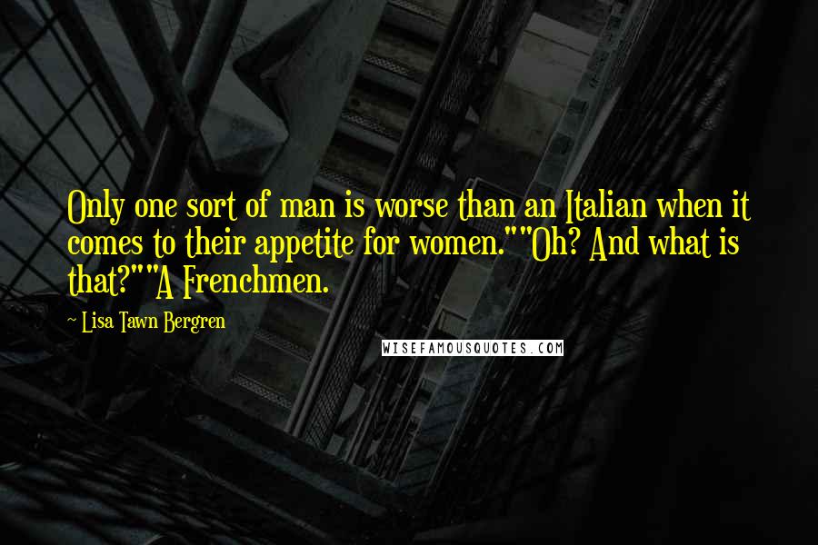 Lisa Tawn Bergren quotes: Only one sort of man is worse than an Italian when it comes to their appetite for women.""Oh? And what is that?""A Frenchmen.