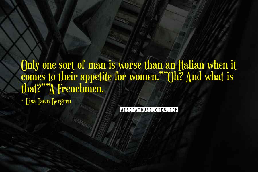 Lisa Tawn Bergren quotes: Only one sort of man is worse than an Italian when it comes to their appetite for women.""Oh? And what is that?""A Frenchmen. Lisa Tawn Bergren quotes: Only one sort of man is worse than an Italian when it comes to their appetite for women.""Oh? And what is that?""A Frenchmen.