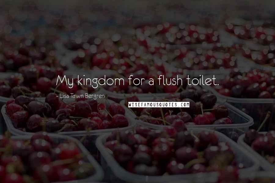 Lisa Tawn Bergren quotes: My kingdom for a flush toilet. Lisa Tawn Bergren quotes: My kingdom for a flush toilet.