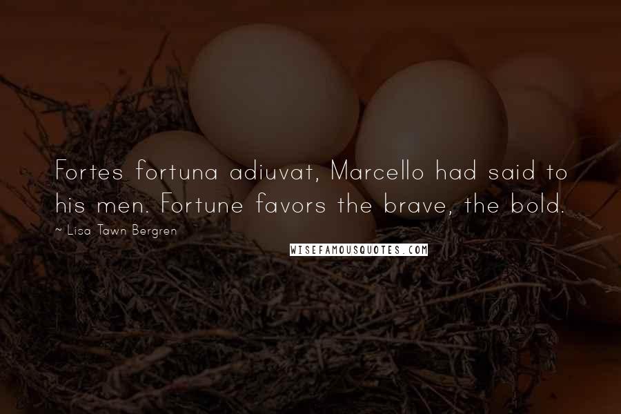 Lisa Tawn Bergren quotes: Fortes fortuna adiuvat, Marcello had said to his men. Fortune favors the brave, the bold.