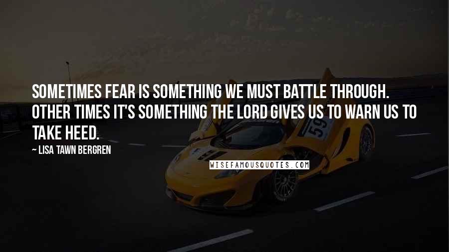 Lisa Tawn Bergren quotes: Sometimes fear is something we must battle through. Other times it's something the Lord gives us to warn us to take heed.
