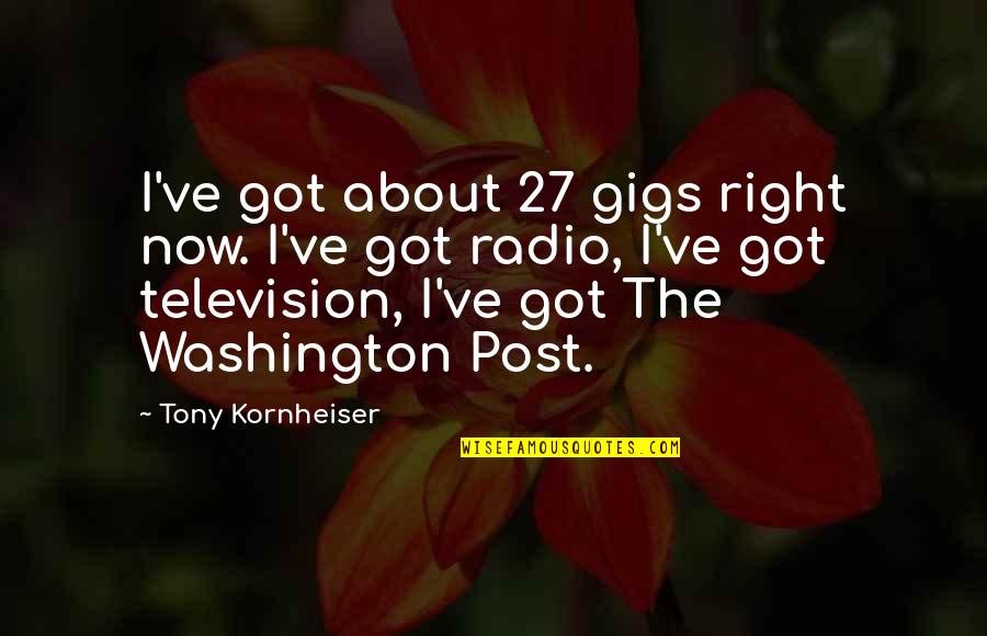 Lisa Turtle Quotes By Tony Kornheiser: I've got about 27 gigs right now. I've Lisa Turtle Quotes By Tony Kornheiser: I've got about 27 gigs right now. I've