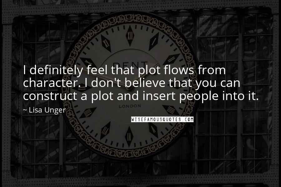 Lisa Unger quotes: I definitely feel that plot flows from character. I don't believe that you can construct a plot and insert people into it.