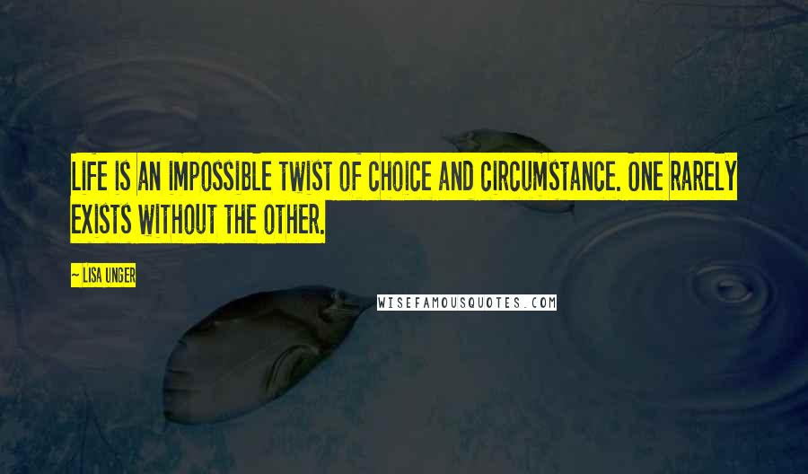 Lisa Unger quotes: Life is an impossible twist of choice and circumstance. One rarely exists without the other.