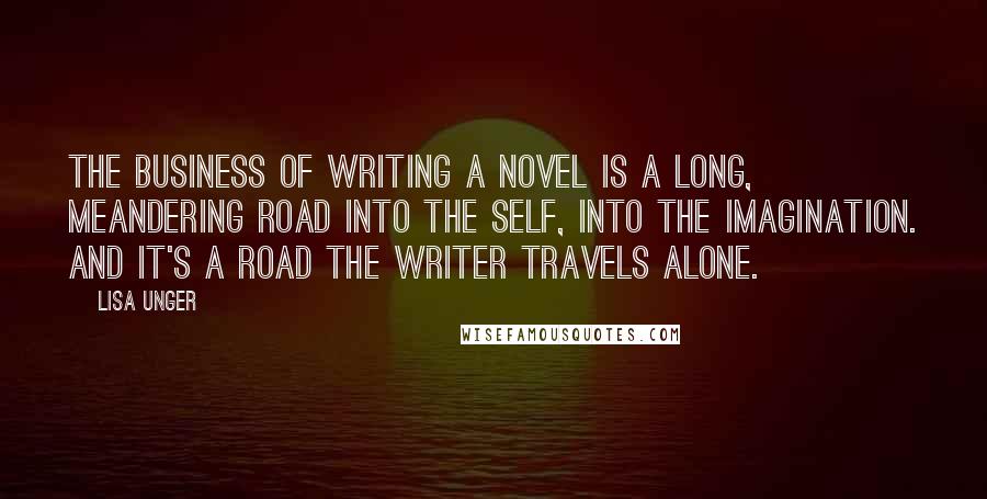 Lisa Unger quotes: The business of writing a novel is a long, meandering road into the self, into the imagination. And it's a road the writer travels alone.