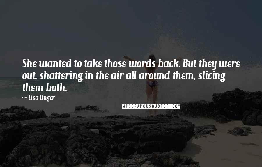 Lisa Unger quotes: She wanted to take those words back. But they were out, shattering in the air all around them, slicing them both.