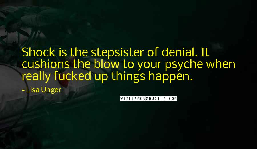 Lisa Unger quotes: Shock is the stepsister of denial. It cushions the blow to your psyche when really fucked up things happen.