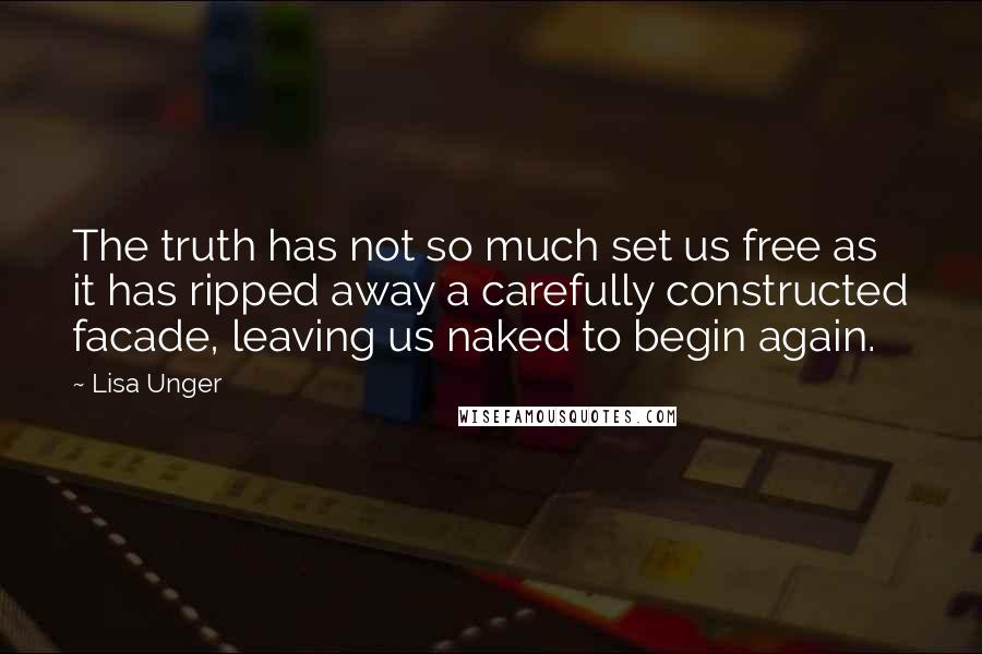 Lisa Unger quotes: The truth has not so much set us free as it has ripped away a carefully constructed facade, leaving us naked to begin again.