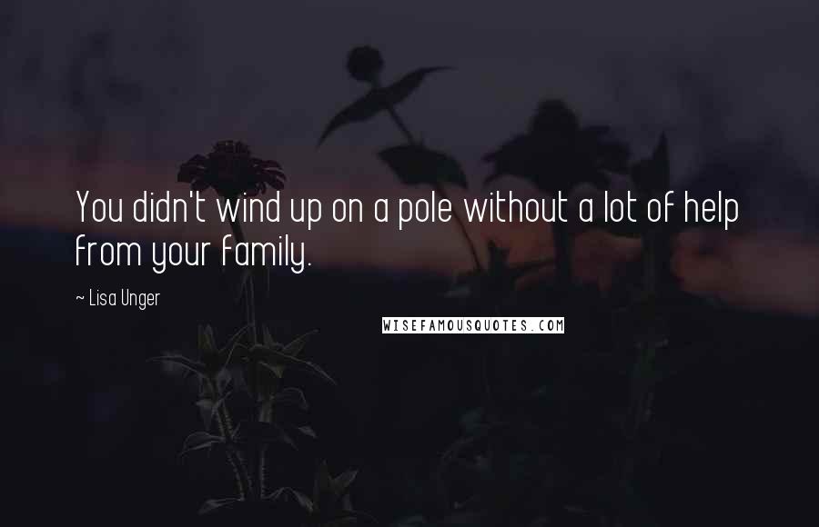 Lisa Unger quotes: You didn't wind up on a pole without a lot of help from your family.