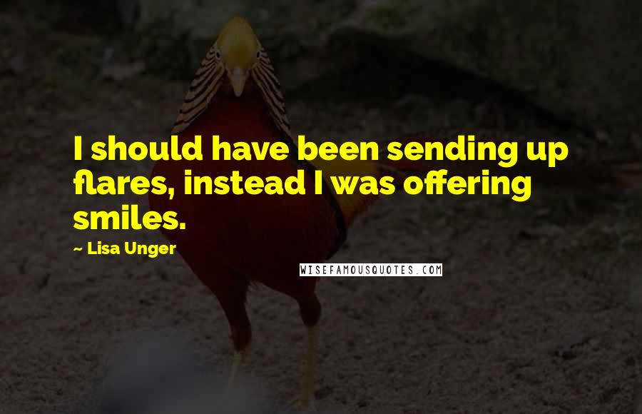 Lisa Unger quotes: I should have been sending up flares, instead I was offering smiles.