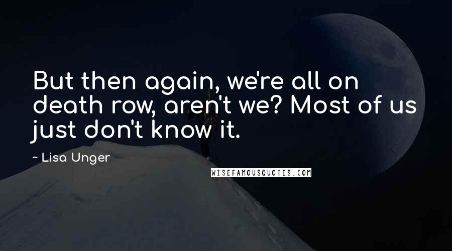 Lisa Unger quotes: But then again, we're all on death row, aren't we? Most of us just don't know it.