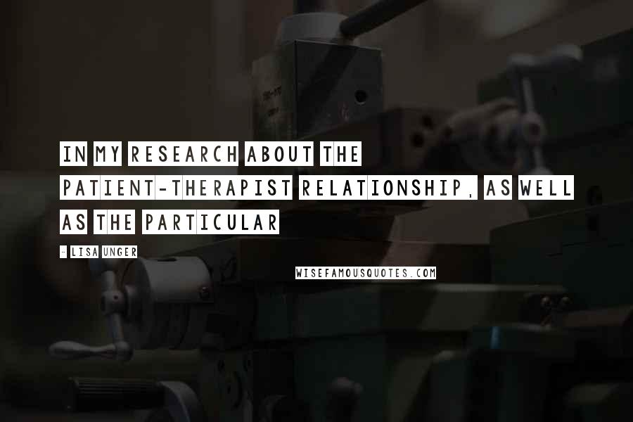 Lisa Unger quotes: In my research about the patient-therapist relationship, as well as the particular