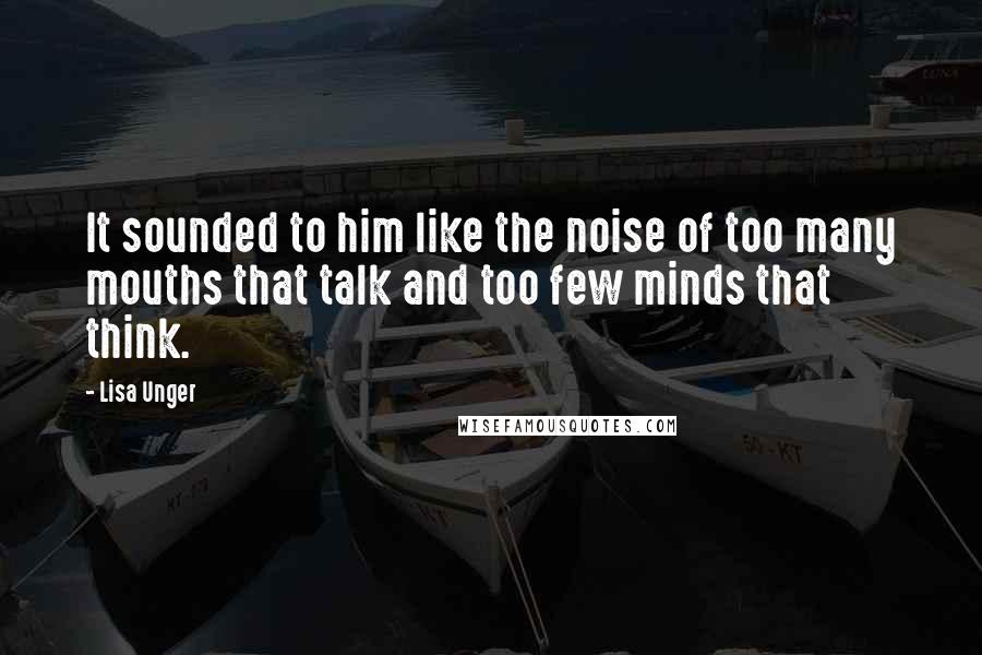 Lisa Unger quotes: It sounded to him like the noise of too many mouths that talk and too few minds that think.