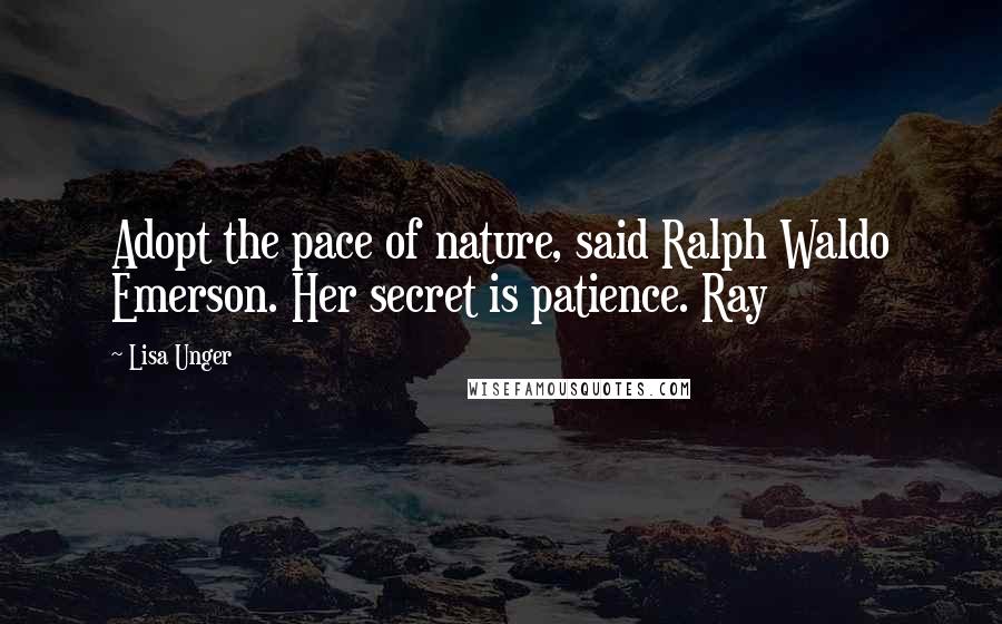 Lisa Unger quotes: Adopt the pace of nature, said Ralph Waldo Emerson. Her secret is patience. Ray