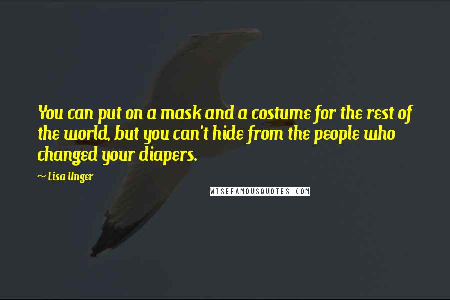 Lisa Unger quotes: You can put on a mask and a costume for the rest of the world, but you can't hide from the people who changed your diapers.