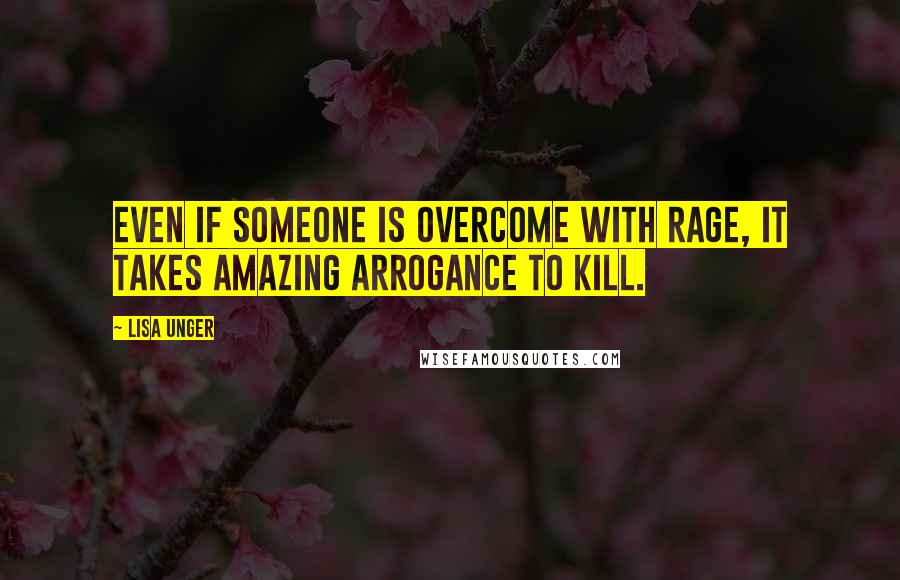 Lisa Unger quotes: Even if someone is overcome with rage, it takes amazing arrogance to kill.