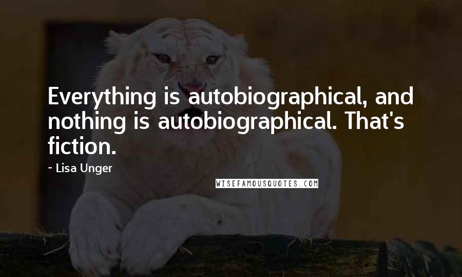 Lisa Unger quotes: Everything is autobiographical, and nothing is autobiographical. That's fiction.