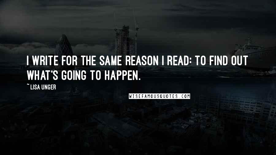 Lisa Unger quotes: I write for the same reason I read: to find out what's going to happen.