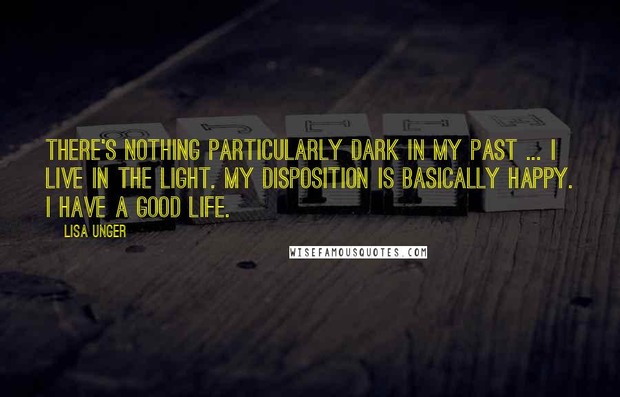 Lisa Unger quotes: There's nothing particularly dark in my past ... I live in the light. My disposition is basically happy. I have a good life.