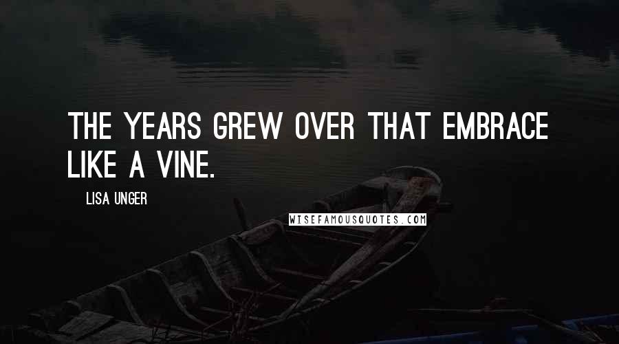 Lisa Unger quotes: The years grew over that embrace like a vine.