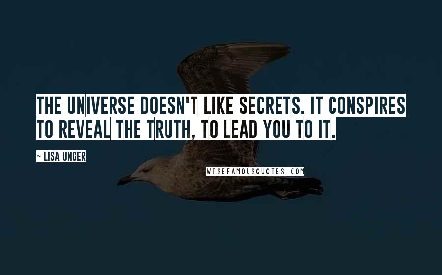 Lisa Unger quotes: The Universe doesn't like secrets. It conspires to reveal the truth, to lead you to it.