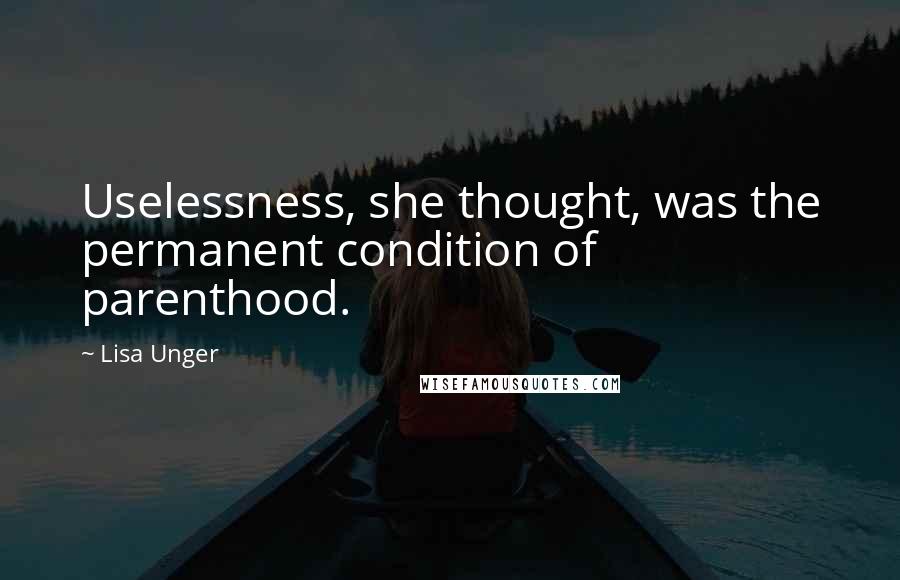 Lisa Unger quotes: Uselessness, she thought, was the permanent condition of parenthood.