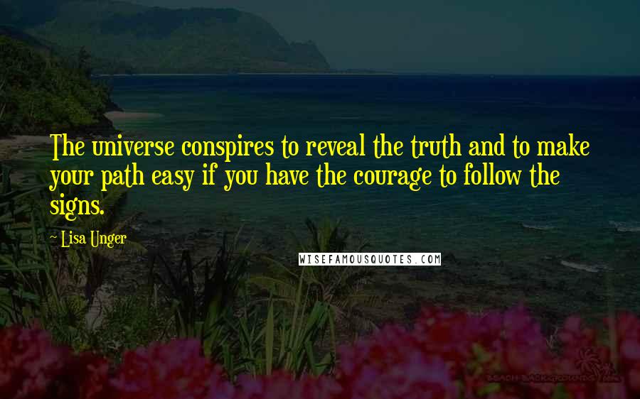 Lisa Unger quotes: The universe conspires to reveal the truth and to make your path easy if you have the courage to follow the signs.