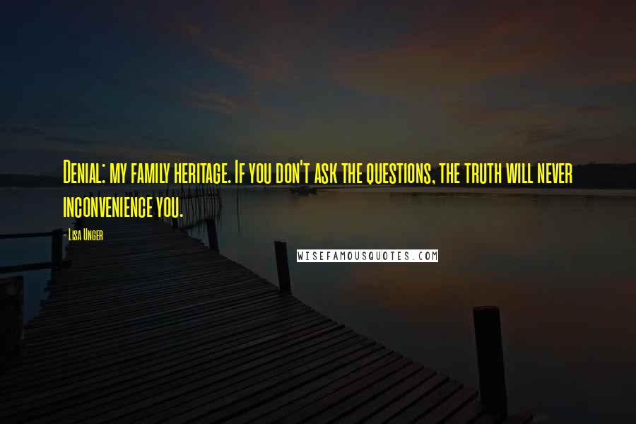 Lisa Unger quotes: Denial: my family heritage. If you don't ask the questions, the truth will never inconvenience you.