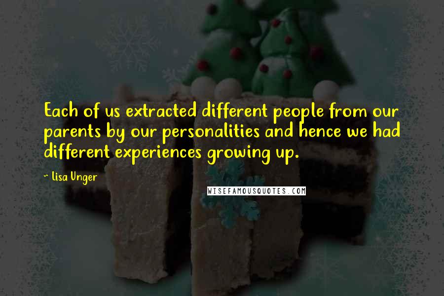 Lisa Unger quotes: Each of us extracted different people from our parents by our personalities and hence we had different experiences growing up.