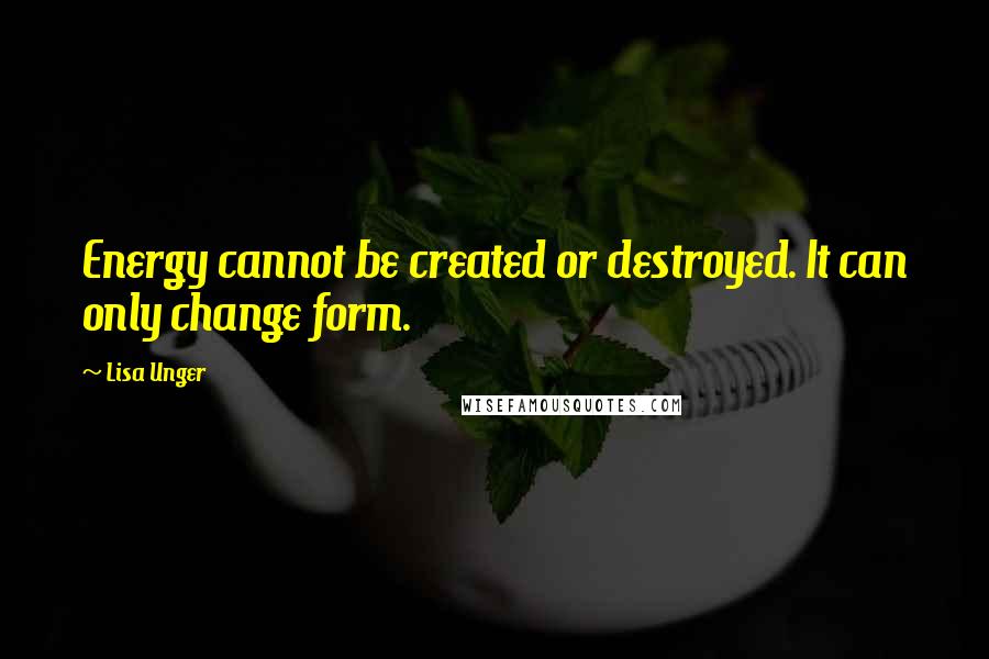 Lisa Unger quotes: Energy cannot be created or destroyed. It can only change form.