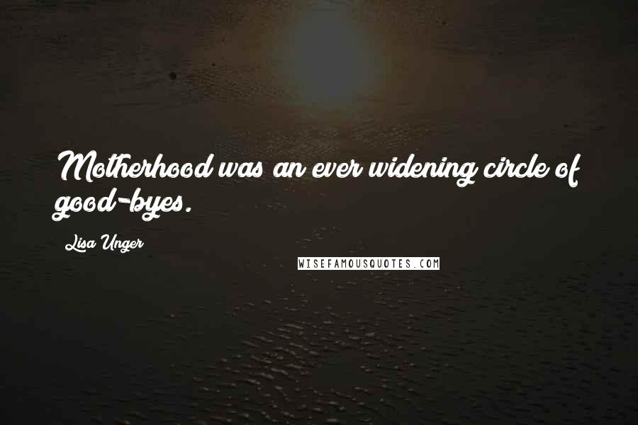 Lisa Unger quotes: Motherhood was an ever widening circle of good-byes.