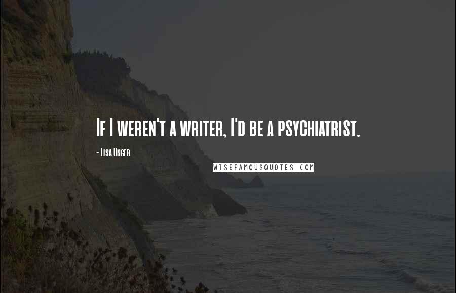 Lisa Unger quotes: If I weren't a writer, I'd be a psychiatrist.