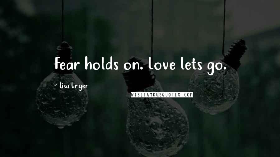 Lisa Unger quotes: Fear holds on. Love lets go.