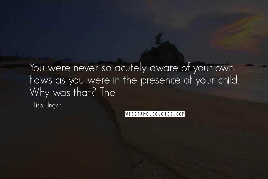 Lisa Unger quotes: You were never so acutely aware of your own flaws as you were in the presence of your child. Why was that? The