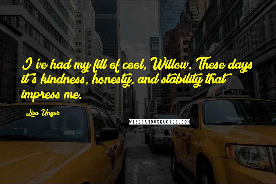 Lisa Unger quotes: I've had my fill of cool, Willow. These days it's kindness, honesty, and stability that impress me.