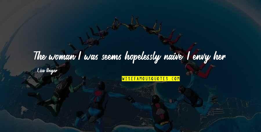 Lisa Unger Quotes By Lisa Unger: The woman I was seems hopelessly naive. I Lisa Unger Quotes By Lisa Unger: The woman I was seems hopelessly naive. I