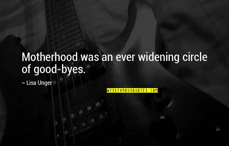 Lisa Unger Quotes By Lisa Unger: Motherhood was an ever widening circle of good-byes. Lisa Unger Quotes By Lisa Unger: Motherhood was an ever widening circle of good-byes.