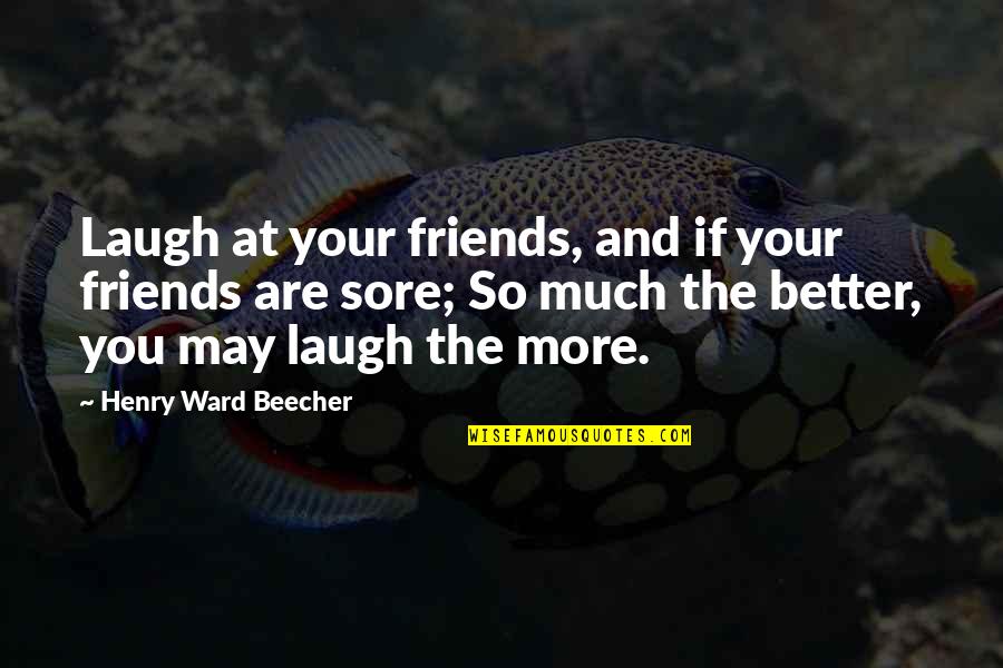 Lisa Valdez Quotes By Henry Ward Beecher: Laugh at your friends, and if your friends Lisa Valdez Quotes By Henry Ward Beecher: Laugh at your friends, and if your friends