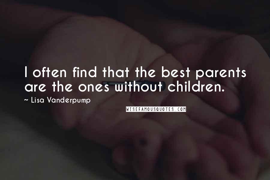 Lisa Vanderpump quotes: I often find that the best parents are the ones without children.