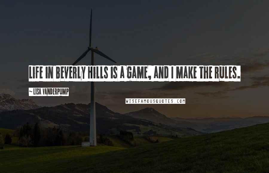 Lisa Vanderpump quotes: Life in Beverly Hills is a game, and I make the rules.