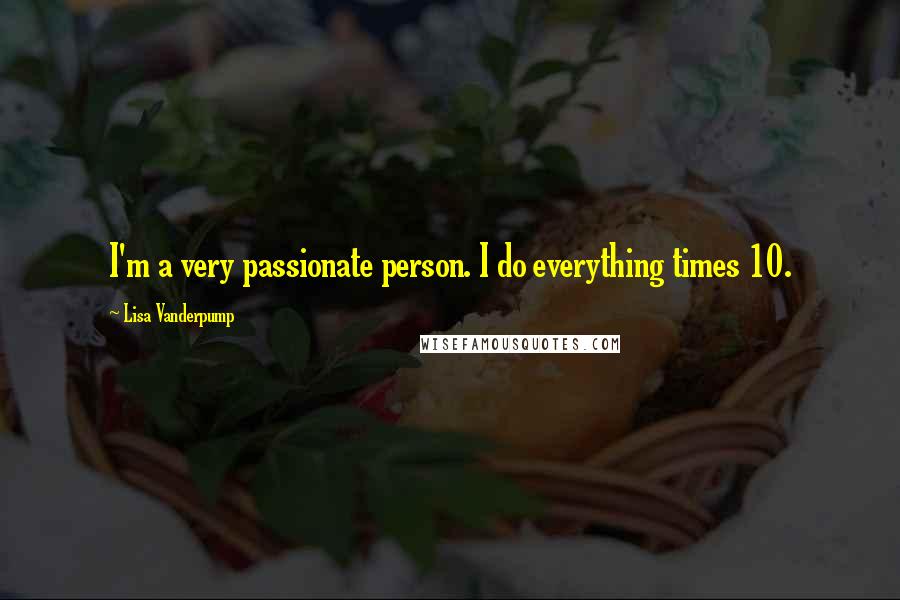 Lisa Vanderpump quotes: I'm a very passionate person. I do everything times 10.