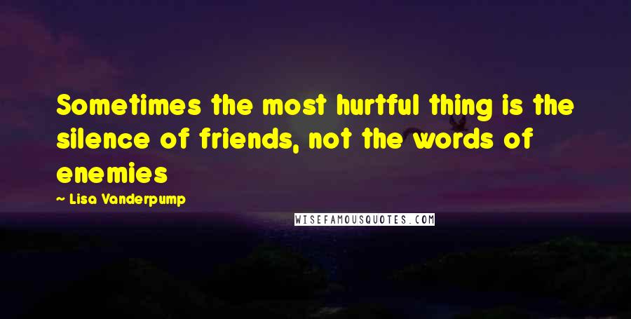 Lisa Vanderpump quotes: Sometimes the most hurtful thing is the silence of friends, not the words of enemies