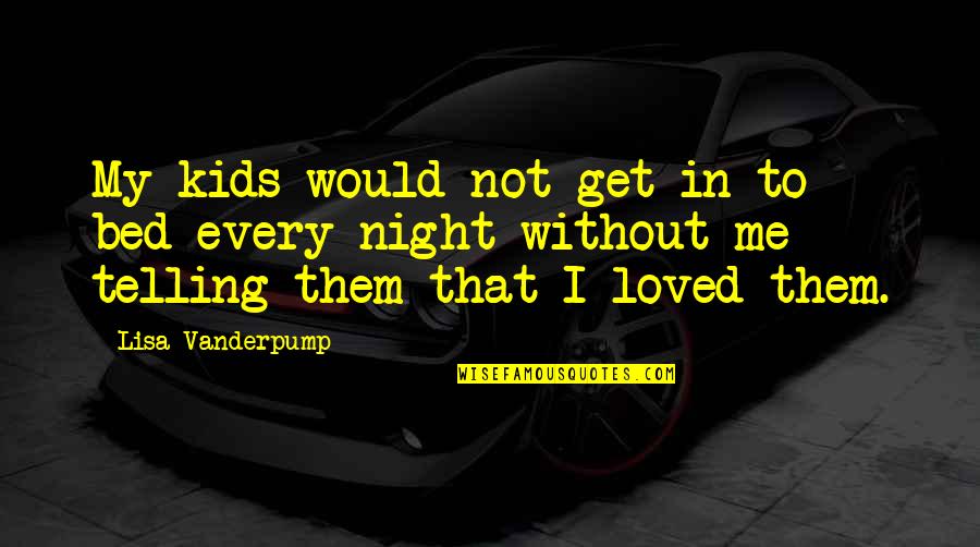 Lisa Vanderpump Quotes By Lisa Vanderpump: My kids would not get in to bed