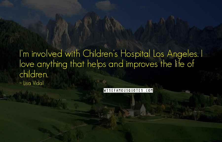 Lisa Vidal quotes: I'm involved with Children's Hospital Los Angeles. I love anything that helps and improves the life of children.