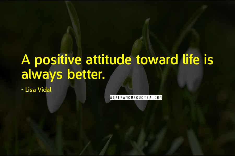 Lisa Vidal quotes: A positive attitude toward life is always better.